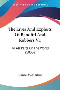 The Lives And Exploits Of Banditti And Robbers V1 - Mac Charles Farlane