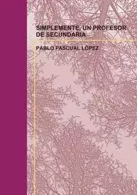 SIMPLEMENTE, UN PROFESOR DE SECUNDARIA - PABLO LÓPEZ PASCUAL