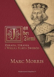 Jan bez Ziemi. Zdrada, tyrania i Wielka Karta... - Marc Morris