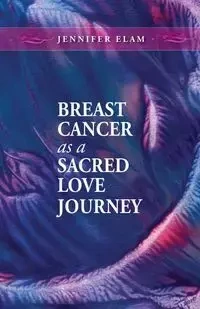 Breast Cancer as a Sacred Love Journey - Jennifer Elam J