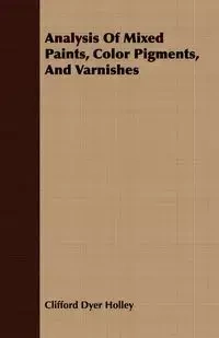 Analysis Of Mixed Paints, Color Pigments, And Varnishes - Holley Clifford Dyer