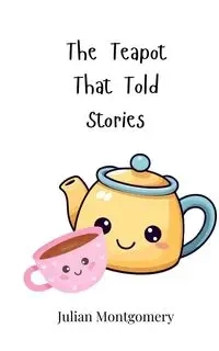 The Teapot That Told Stories - Julian Montgomery