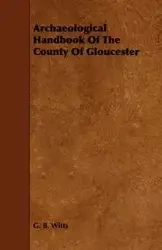Archaeological Handbook of the County of Gloucester - Witts G. B.