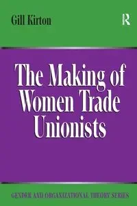The Making of Women Trade Unionists - Kirton Gill