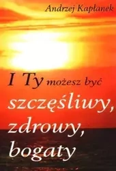 I Ty możesz być szczęśliwy, zdrowy, bogaty - Andrzej Kapłanek