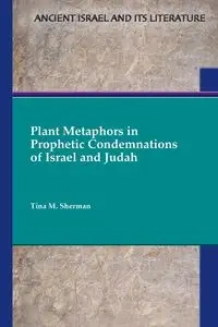 Plant Metaphors in Prophetic Condemnations of Israel and Judah - Sherman Tina M.