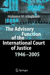The Advisory Function of the International Court of Justice 1946 - 2005 - Mohammad Aljaghoub Mahasen