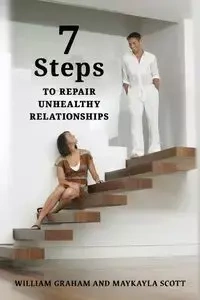 7 Steps to Repair Unhealthy Relationships - Graham William S.