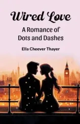 Wired Love A Romance of Dots and Dashes - Ella Thayer Cheever