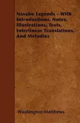Navaho Legends - With Introductions, Notes, Illustrations, Texts, Interlinear Translations, and Melodies - Matthews Washington
