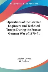 Operations of the German Engineers and Technical Troops During the Franco-German War of 1870-71 - Adolph Goetze
