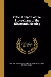 Official Report of the Proceedings of the Nineteenth Meeting - National Conference of Unitarian and oth