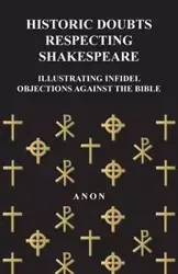 Historic Doubts Respecting Shakespeare - Illustrating Infidel Objections Against The Bible - Anon
