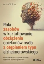 Rola zasobów w kształtowaniu obciążenia opiekunów osób z otępieniem typu alzheimerowskiego - Anna Sołtys