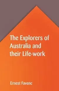 The Explorers of Australia and their Life-work - Ernest Favenc