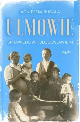Ulmowie. Sprawiedliwi i błogosławieni - Agnieszka Bugała