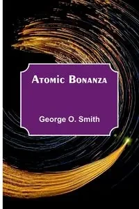 Atomic Bonanza - George O. Smith