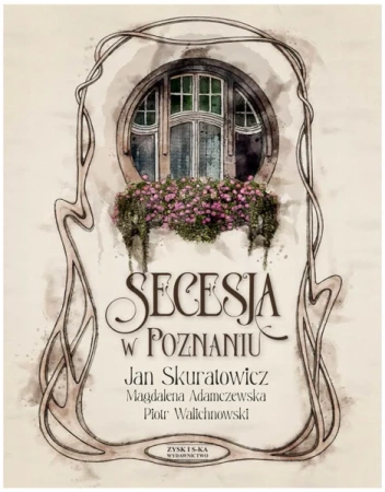 Secesja w Poznaniu - Skuratowicz J., Adamczewska M., Walichnowski P.