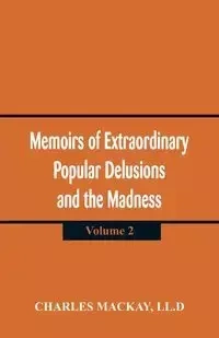 Memoirs of Extraordinary Popular Delusions and the Madness of Crowd - Charles Mackay LL.D
