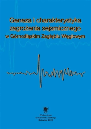 Geneza i charakterystyka zagrożenia sejsmicznego.. - red. Krzysztof Jochymczyk, red. Wacław M. Zuberek