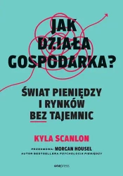 Jak działa gospodarka? Świat pieniędzy i rynków bez tajemnic - Kyla Scanlon