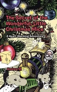 The Secret of the Wonderful, Little Christmas Mice - Andrea M.