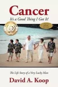 Cancer - It's a Good Thing I Got It! - David A. Koop