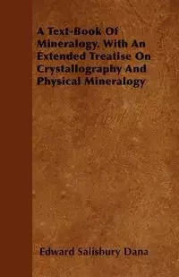 A Text-Book of Mineralogy. with an Extended Treatise on Crystallography and Physical Mineralogy - Dana Edward Salisbury