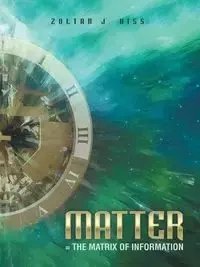 Matter = the Matrix of Information - Kiss Zoltan J.