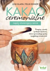 Kakao ceremonialne - napój otwierający serce. Przepisy, rytuały i praktyki duchowe, które wprowadzają spokój i pogłębiają świadomość - Felix Eidner, Glapa Leni