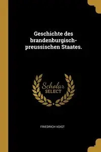 Geschichte des brandenburgisch-preussischen Staates. - Voigt Friedrich