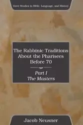 The Rabbinic Traditions About the Pharisees Before 70, Part I - Jacob Neusner