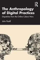 The Anthropology of Digital Practices - John Postill