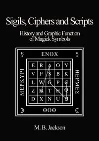 Sigils, Ciphers and Scripts - Jackson Mark B.