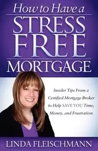 How to Have a Stress Free Mortgage - Linda Fleischmann