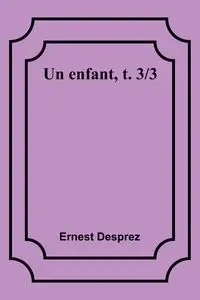 Un enfant, t. 3/3 - Ernest Desprez