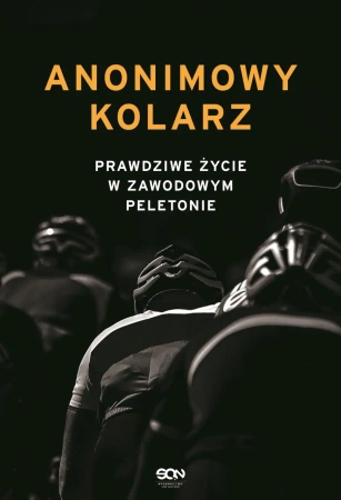 Anonimowy kolarz. Prawdziwe życie w zawodowym peletonie - opracowanie zbiorowe