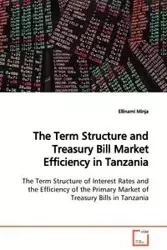 The Term Structure and Treasury Bill Market Efficiency in Tanzania The Term Structure of Interest Rates and the Efficiency of the Primary Market of Treasury Bills in Tanzania - Minja Ellinami