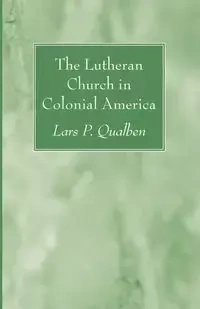 The Lutheran Church in Colonial America - Qualben Lars P.
