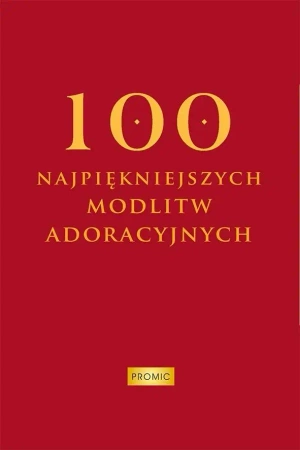 100 najpiękniejszych modlitw adoracyjnych - Oprac. Krzysztof Kurek