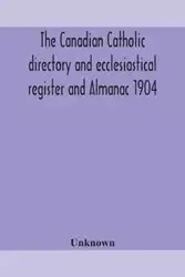 The Canadian Catholic directory and ecclesiastical register and Almanac 1904 - Unknown