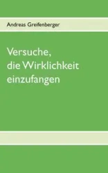 Versuche, die Wirklichkeit einzufangen - Andreas Greifenberger