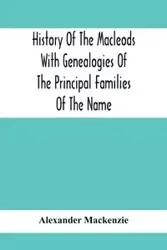 History Of The Macleods With Genealogies Of The Principal Families Of The Name - Mackenzie Alexander