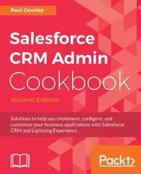 Salesforce CRM Admin Cookbook, Second Edition - Paul Goodey