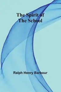 The Spirit of the School - Henry Ralph Barbour