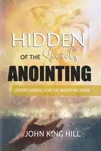 HIDDEN SECRETS OF THE ANOINTING - JOHN HILL KING