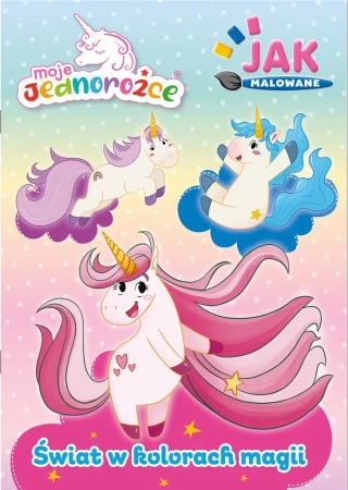 Moje Jednorożce. Jak malowane cz.2 Świat... - praca zbiorowa