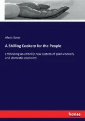 A Shilling Cookery for the People - Alexis Soyer