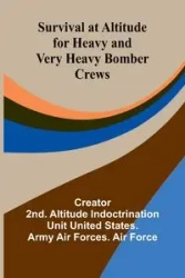 Survival at Altitude for Heavy and Very Heavy Bomber Crews - Creator: 2nd. Altitude Indoctrination...