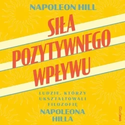 audiobook Siła pozytywnego wpływu. Ludzie, którzy ukształtowali filozofię Napoleona Hilla - Napoleon Hill